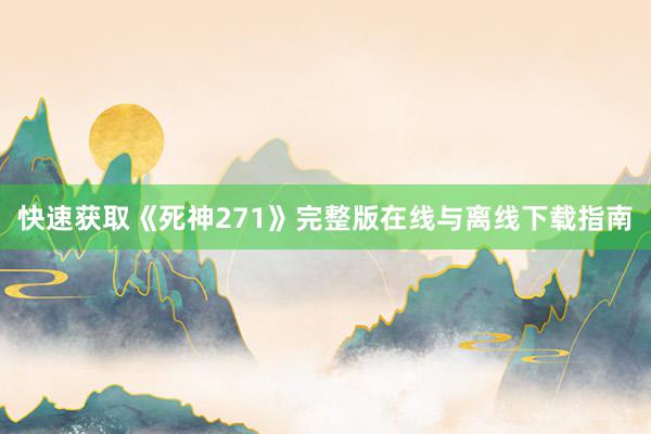 快速获取《死神271》完整版在线与离线下载指南