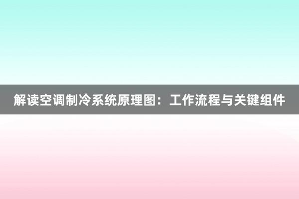 解读空调制冷系统原理图：工作流程与关键组件