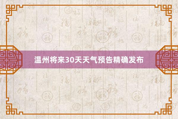 温州将来30天天气预告精确发布