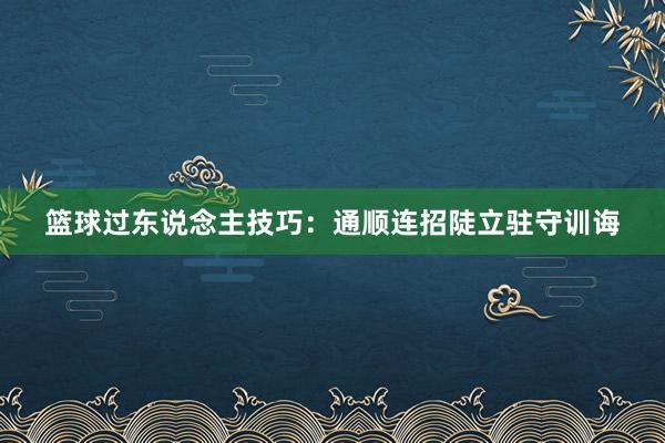 篮球过东说念主技巧：通顺连招陡立驻守训诲