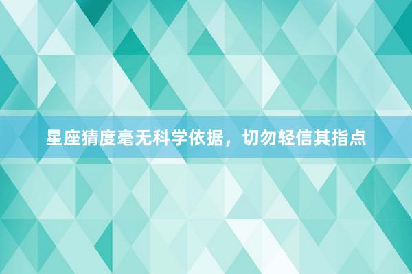 星座猜度毫无科学依据，切勿轻信其指点